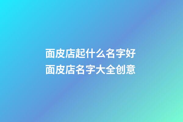 面皮店起什么名字好 面皮店名字大全创意